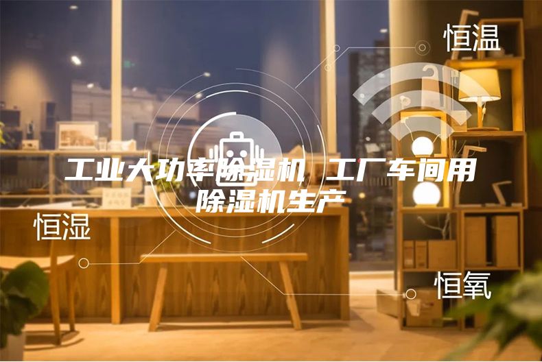 工业大功率除湿机 工厂车间用除湿机生产