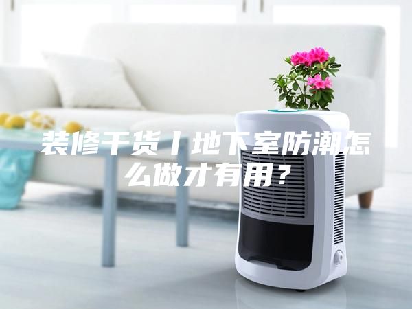 装修干货丨地下室防潮怎么做才有用？