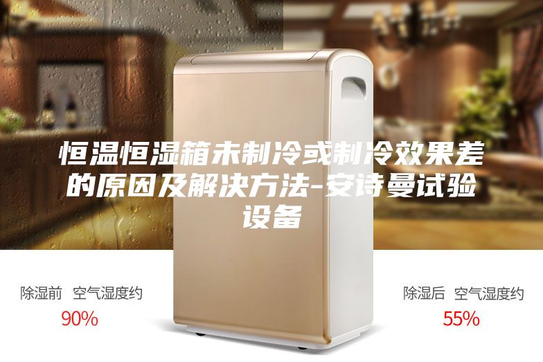 恒温恒湿箱未制冷或制冷效果差的原因及解决方法-安诗曼试验设备