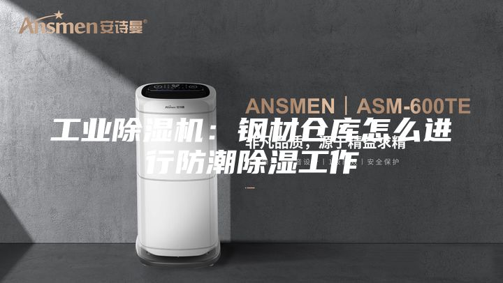 工业除湿机：钢材仓库怎么进行防潮除湿工作