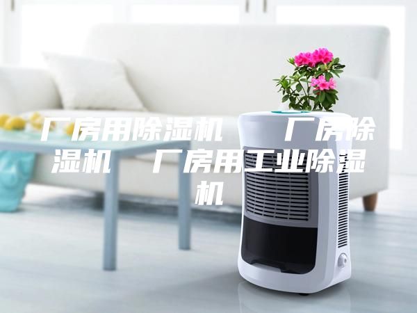 厂房用除湿机   厂房除湿机  厂房用工业除湿机