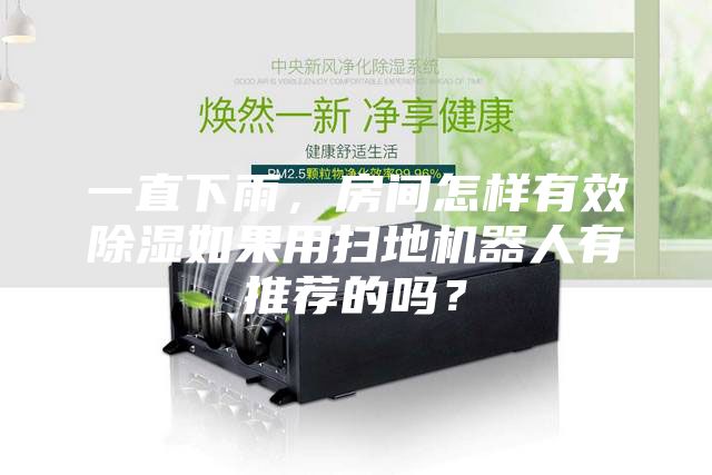一直下雨，房间怎样有效除湿如果用扫地机器人有推荐的吗？
