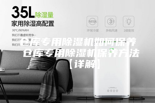 仓库专用除湿机如何保养 仓库专用除湿机保养方法【详解】