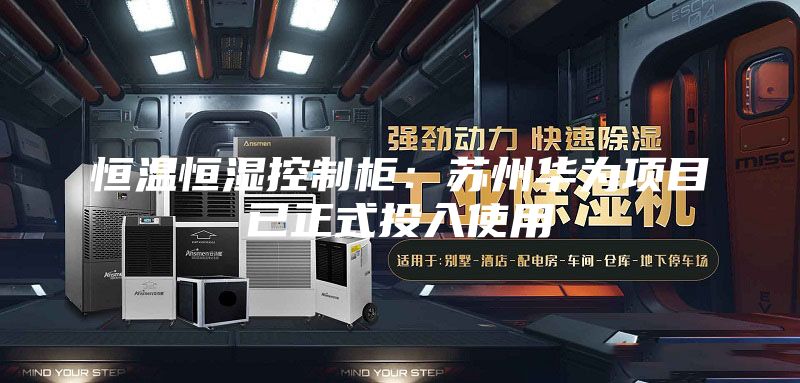 恒温恒湿控制柜：苏州华为项目已正式投入使用