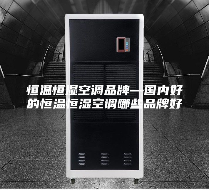 恒温恒湿空调品牌—国内好的恒温恒湿空调哪些品牌好