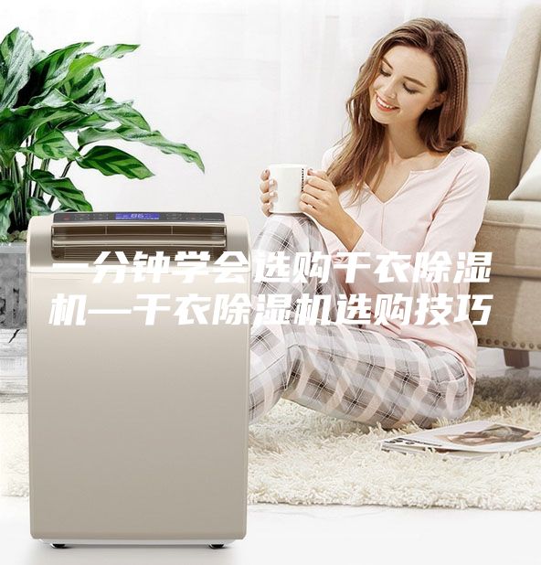 一分钟学会选购干衣除湿机—干衣除湿机选购技巧
