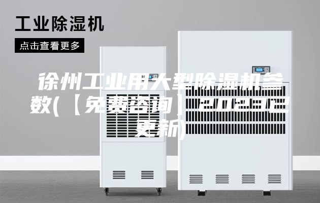 徐州工业用大型除湿机参数(【免费咨询】2023已更新)