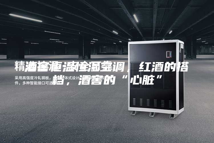 酒窖恒温恒湿空调，红酒的搭档，酒窖的“心脏”