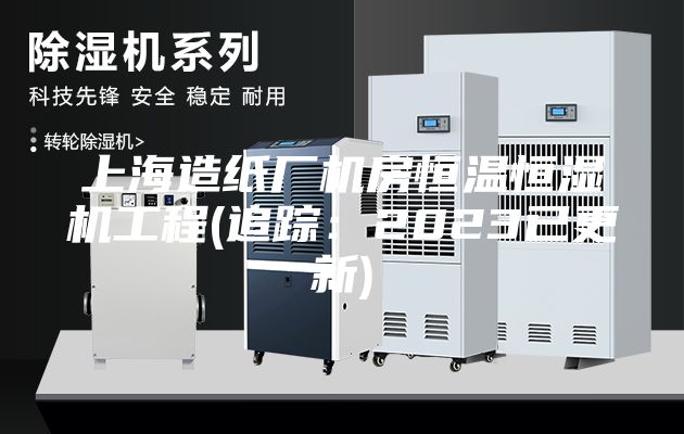 上海造纸厂机房恒温恒湿机工程(追踪：2023已更新)