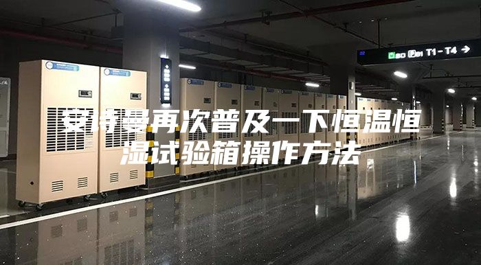 安诗曼再次普及一下恒温恒湿试验箱操作方法