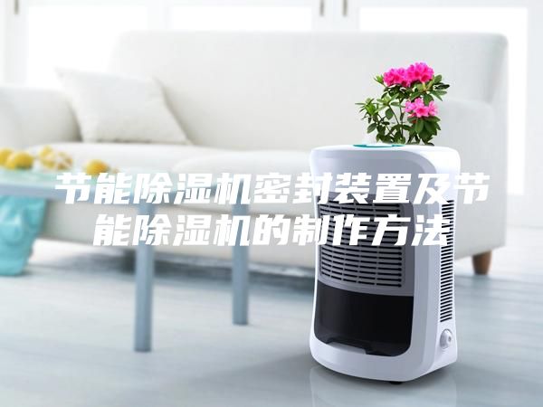 节能除湿机密封装置及节能除湿机的制作方法