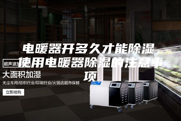 电暖器开多久才能除湿，使用电暖器除湿的注意事项