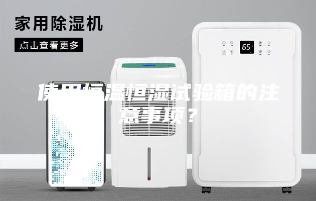 使用恒温恒湿试验箱的注意事项？