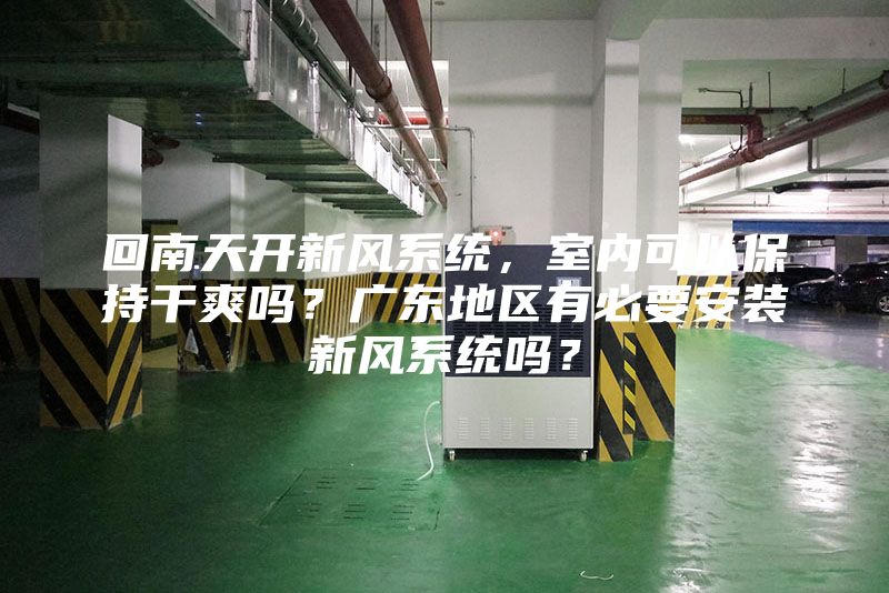 回南天开新风系统，室内可以保持干爽吗？广东地区有必要安装新风系统吗？