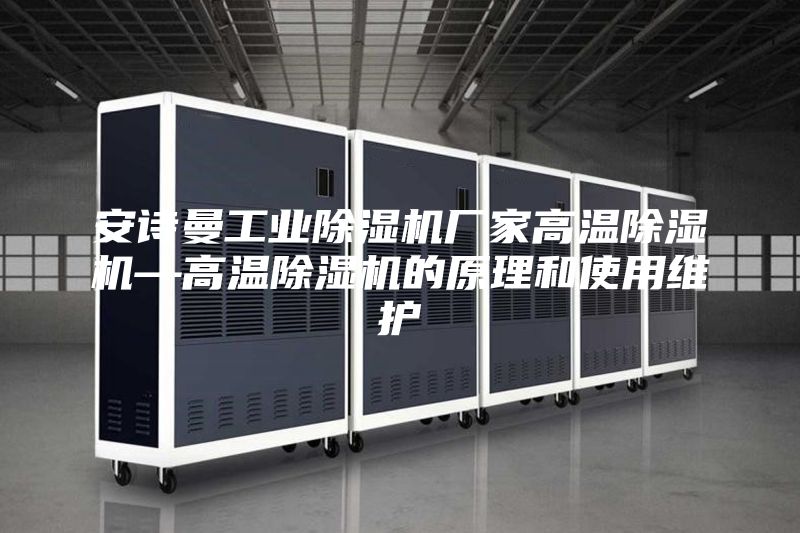 安诗曼工业除湿机厂家高温除湿机—高温除湿机的原理和使用维护