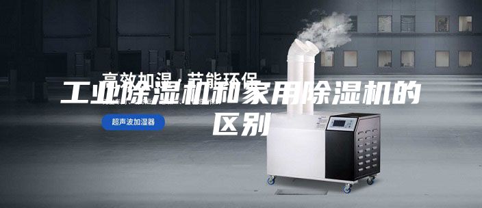 工业除湿机和家用除湿机的区别