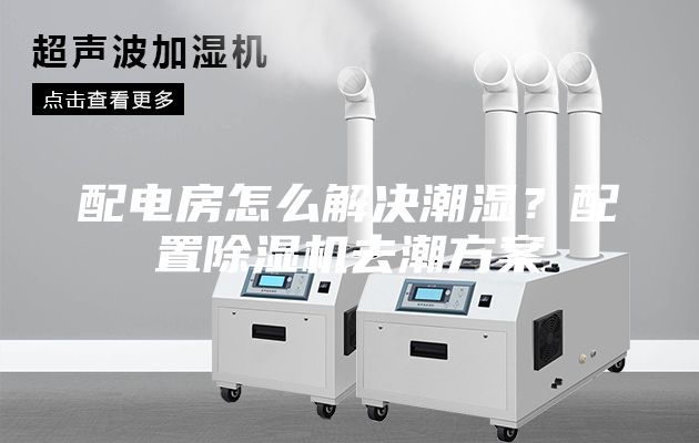 配电房怎么解决潮湿？配置除湿机去潮方案
