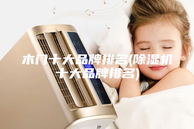 木门十大品牌排名(除湿机十大品牌排名)