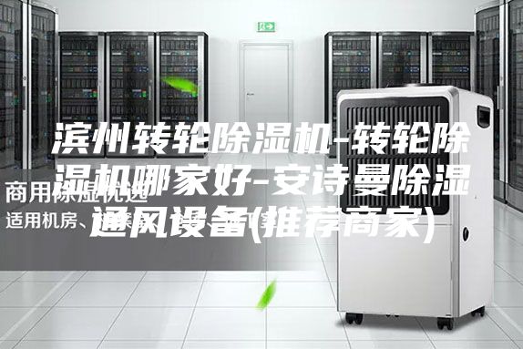 滨州转轮除湿机-转轮除湿机哪家好-安诗曼除湿通风设备(推荐商家)