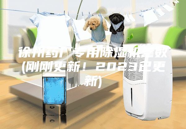 徐州药厂专用除湿机参数(刚刚更新！2023已更新)
