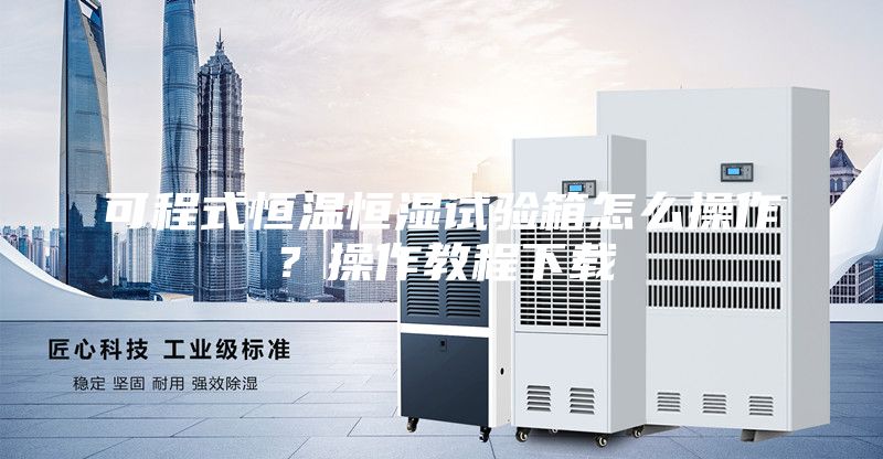 可程式恒温恒湿试验箱怎么操作？操作教程下载