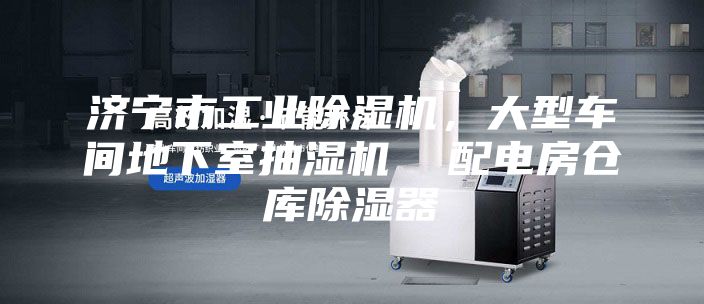 济宁市工业除湿机，大型车间地下室抽湿机  配电房仓库除湿器