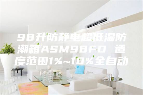 98升防静电超低湿防潮箱ASM98FD 适度范围1%~10%全自动