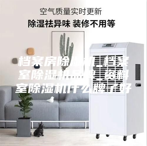 档案房除湿机_档案室除湿机品牌_资料室除湿机什么牌子好