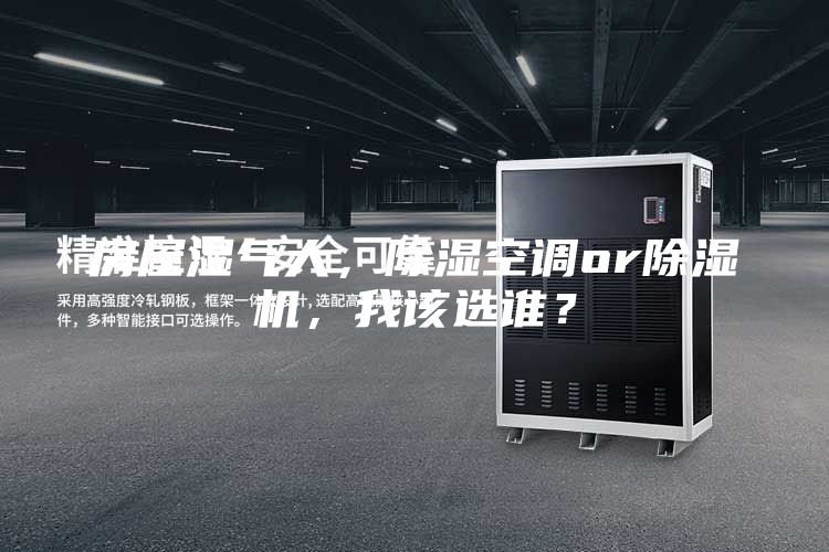 房屋湿气大，除湿空调or除湿机，我该选谁？