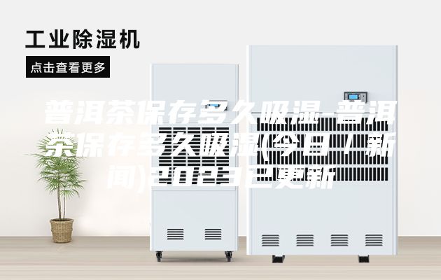 普洱茶保存多久吸湿-普洱茶保存多久吸湿(今日／新闻)2023已更新