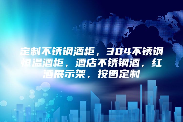 定制不锈钢酒柜，304不锈钢恒温酒柜，酒店不锈钢酒，红酒展示架，按图定制