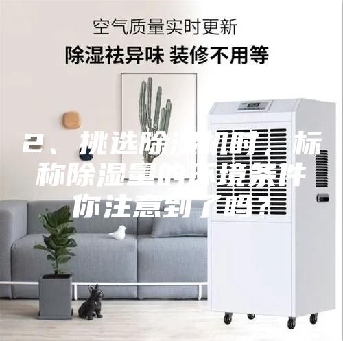 2、挑选除湿机时，标称除湿量的环境条件你注意到了吗？