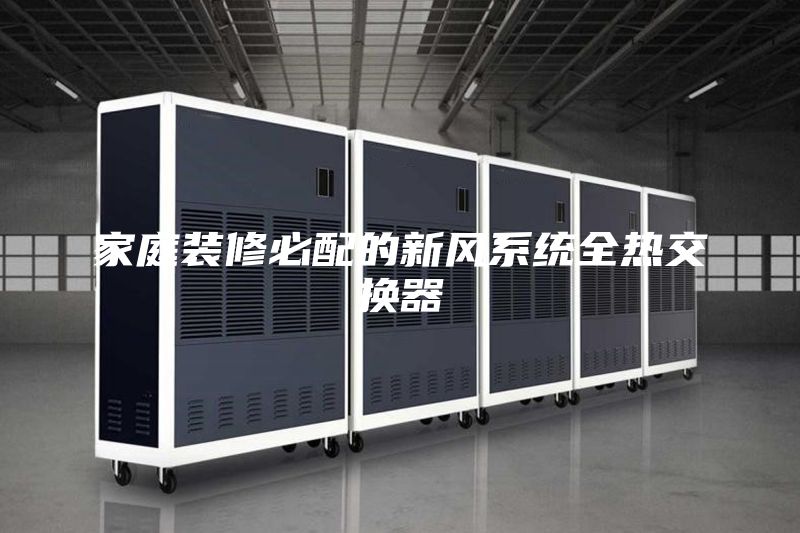 家庭装修必配的新风系统全热交换器