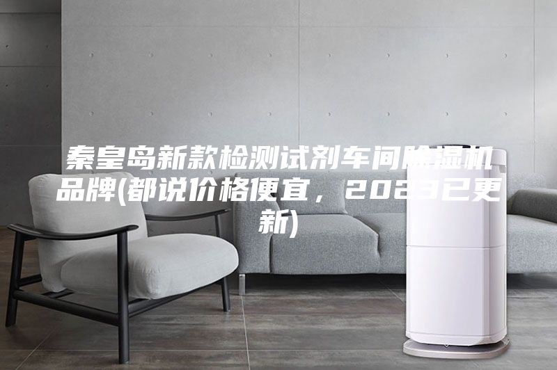 秦皇岛新款检测试剂车间除湿机品牌(都说价格便宜，2023已更新)