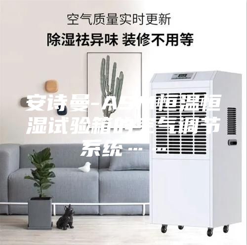 安诗曼-ASM恒温恒湿试验箱的空气调节系统……