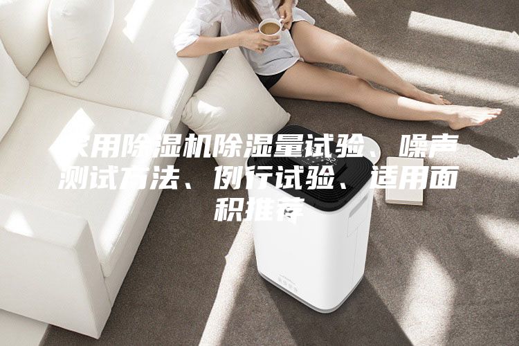 家用除湿机除湿量试验、噪声测试方法、例行试验、适用面积推荐