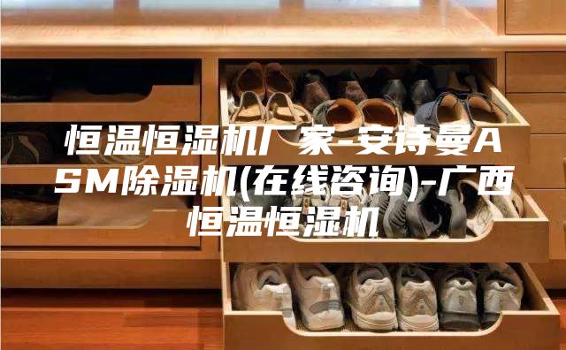 恒温恒湿机厂家-安诗曼ASM除湿机(在线咨询)-广西恒温恒湿机