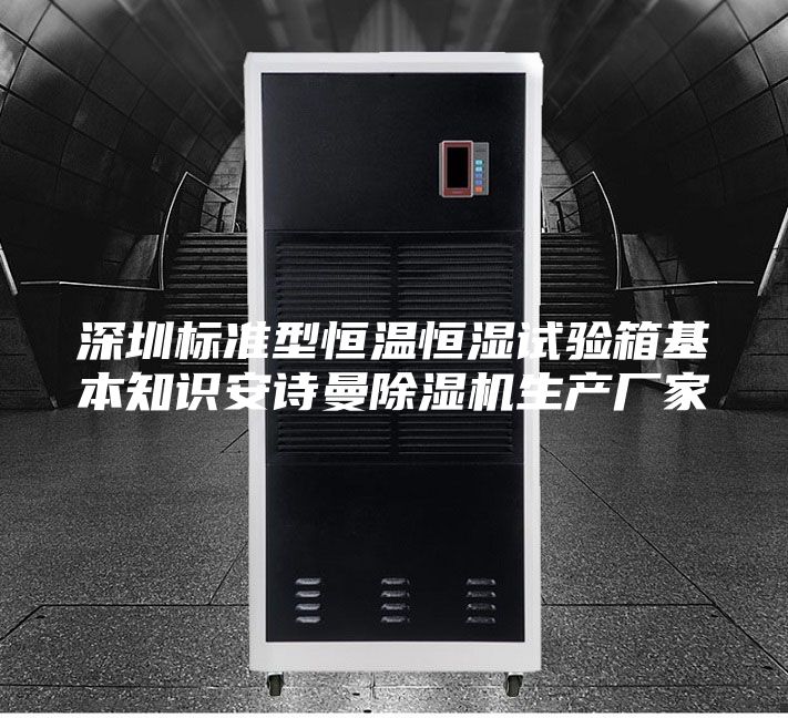 深圳标准型恒温恒湿试验箱基本知识安诗曼除湿机生产厂家