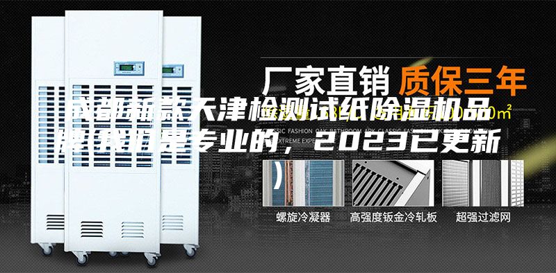 成都新款天津检测试纸除湿机品牌(我们是专业的，2023已更新)