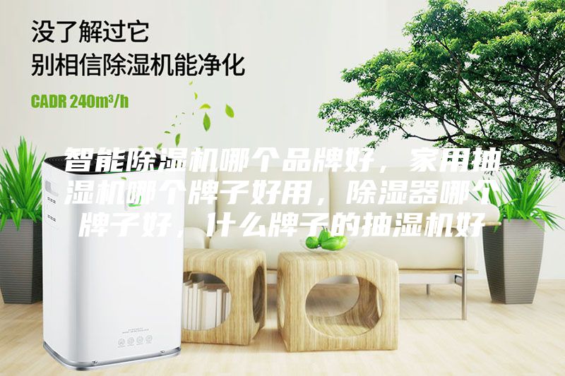 智能除湿机哪个品牌好，家用抽湿机哪个牌子好用，除湿器哪个牌子好，什么牌子的抽湿机好