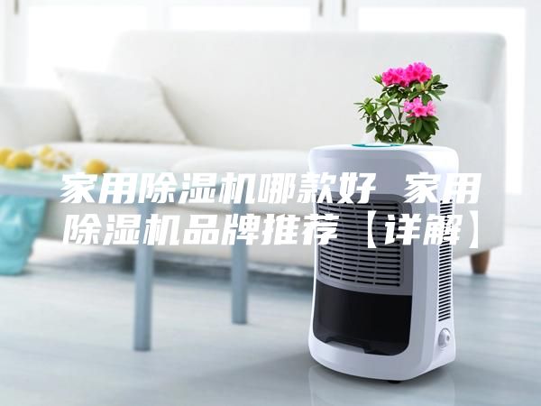 家用除湿机哪款好 家用除湿机品牌推荐【详解】