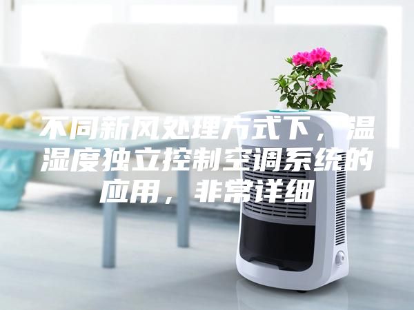 不同新风处理方式下，温湿度独立控制空调系统的应用，非常详细