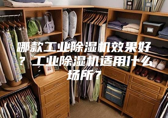 哪款工业除湿机效果好？工业除湿机适用什么场所？
