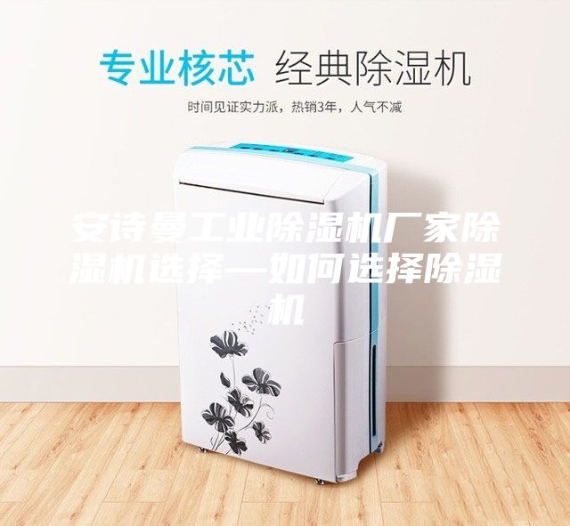 安诗曼工业除湿机厂家除湿机选择—如何选择除湿机