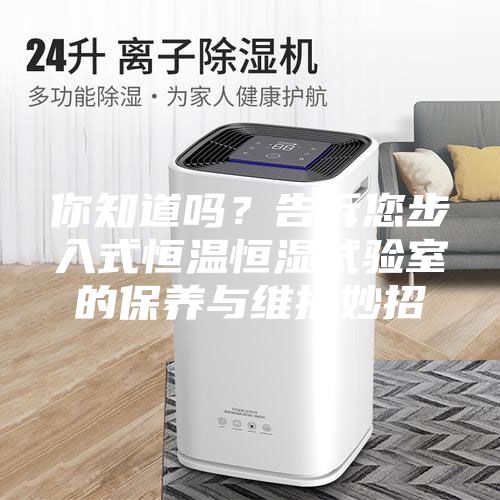 你知道吗？告诉您步入式恒温恒湿试验室的保养与维护妙招
