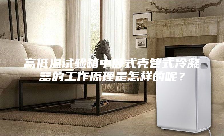 高低温试验箱中卧式壳管式冷凝器的工作原理是怎样的呢？