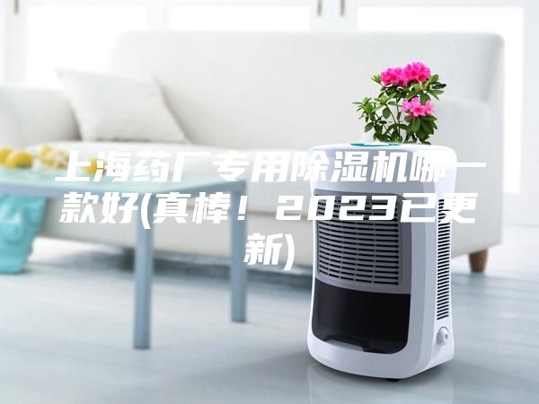 上海药厂专用除湿机哪一款好(真棒！2023已更新)