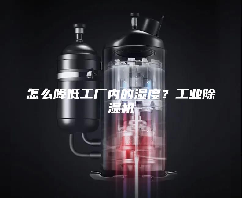 怎么降低工厂内的湿度？工业除湿机