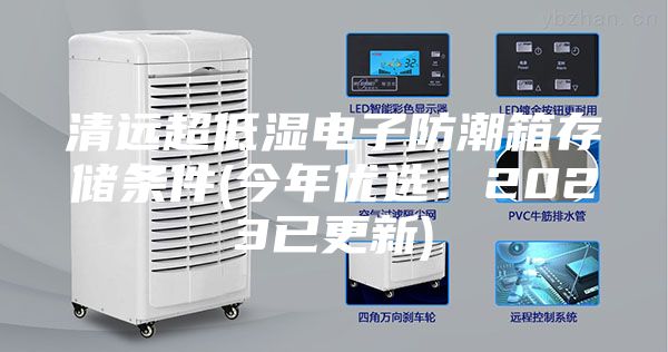 清远超低湿电子防潮箱存储条件(今年优选：2023已更新)