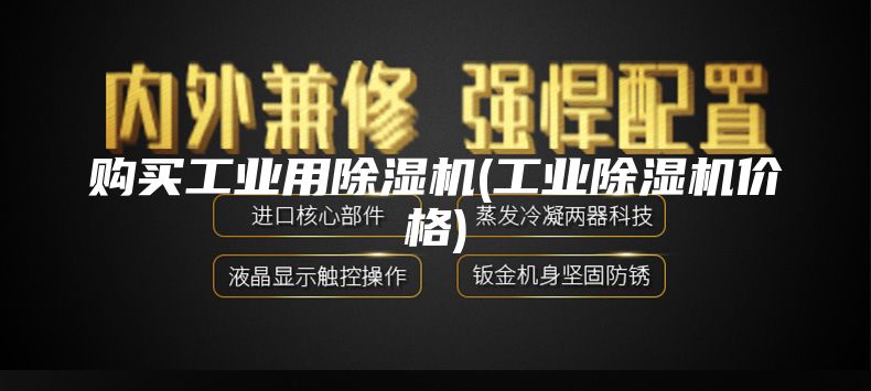 购买工业用除湿机(工业除湿机价格)